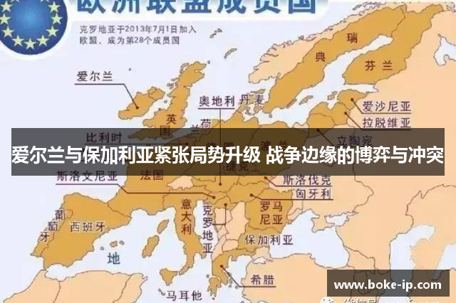 爱尔兰与保加利亚紧张局势升级 战争边缘的博弈与冲突