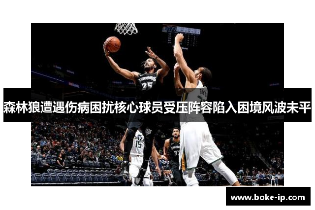 森林狼遭遇伤病困扰核心球员受压阵容陷入困境风波未平