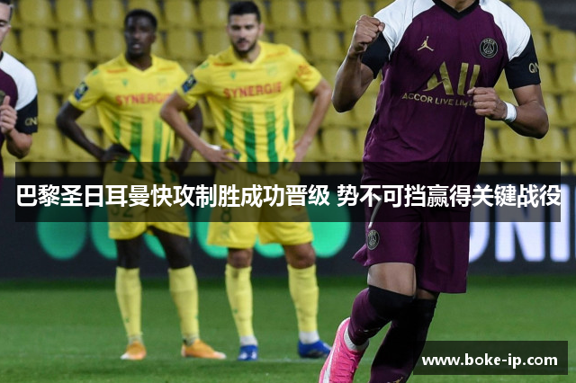 巴黎圣日耳曼快攻制胜成功晋级 势不可挡赢得关键战役