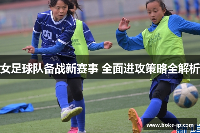 女足球队备战新赛事 全面进攻策略全解析