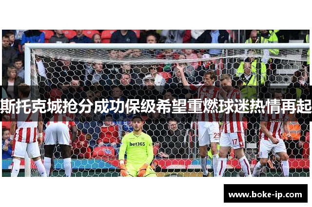 斯托克城抢分成功保级希望重燃球迷热情再起