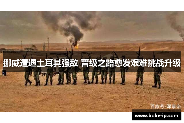 挪威遭遇土耳其强敌 晋级之路愈发艰难挑战升级