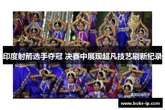 印度射箭选手夺冠 决赛中展现超凡技艺刷新纪录