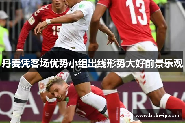 丹麦凭客场优势小组出线形势大好前景乐观