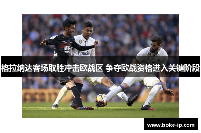 格拉纳达客场取胜冲击欧战区 争夺欧战资格进入关键阶段
