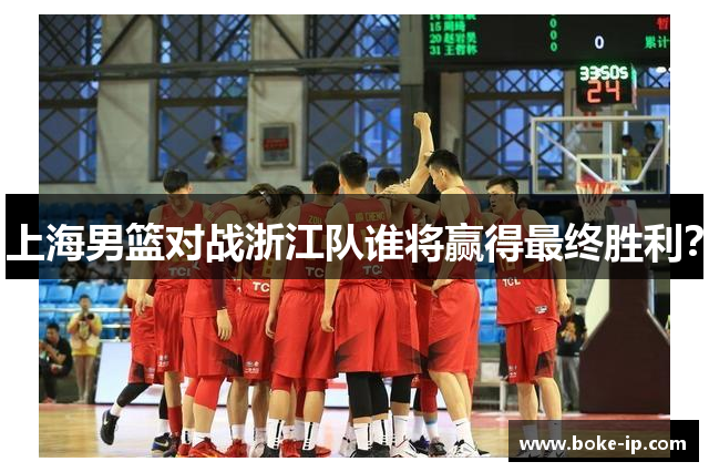 上海男篮对战浙江队谁将赢得最终胜利？