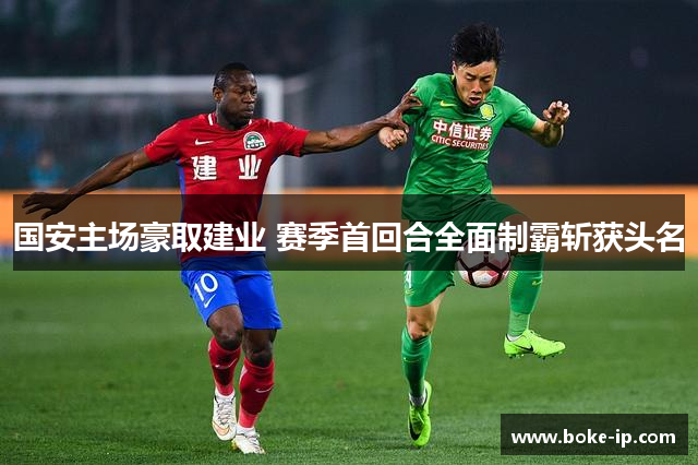 国安主场豪取建业 赛季首回合全面制霸斩获头名