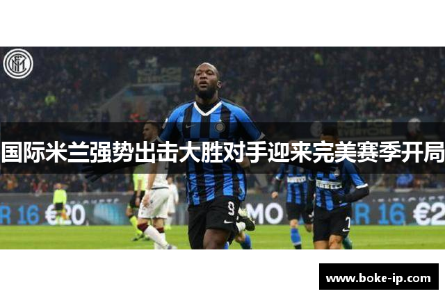 国际米兰强势出击大胜对手迎来完美赛季开局