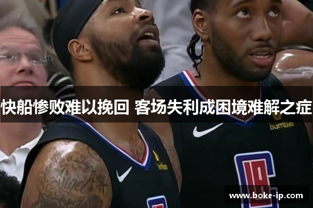 快船惨败难以挽回 客场失利成困境难解之症