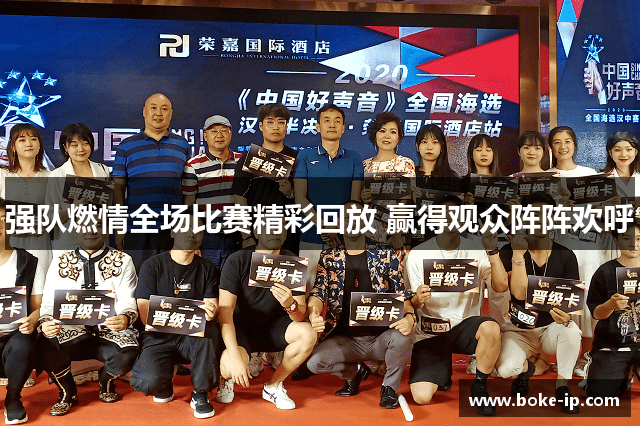 强队燃情全场比赛精彩回放 赢得观众阵阵欢呼