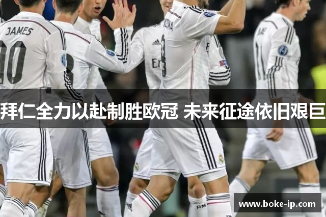 拜仁全力以赴制胜欧冠 未来征途依旧艰巨