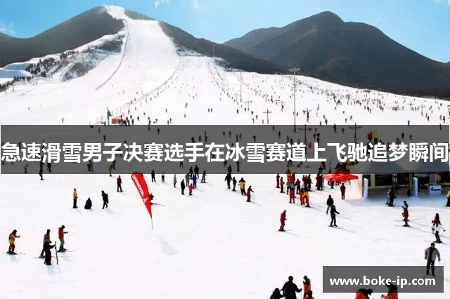 急速滑雪男子决赛选手在冰雪赛道上飞驰追梦瞬间