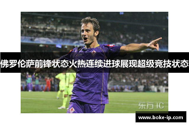 佛罗伦萨前锋状态火热连续进球展现超级竞技状态