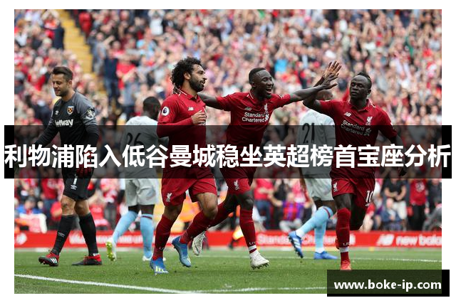 利物浦陷入低谷曼城稳坐英超榜首宝座分析