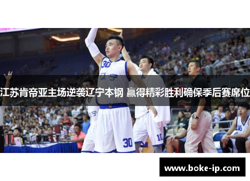 江苏肯帝亚主场逆袭辽宁本钢 赢得精彩胜利确保季后赛席位