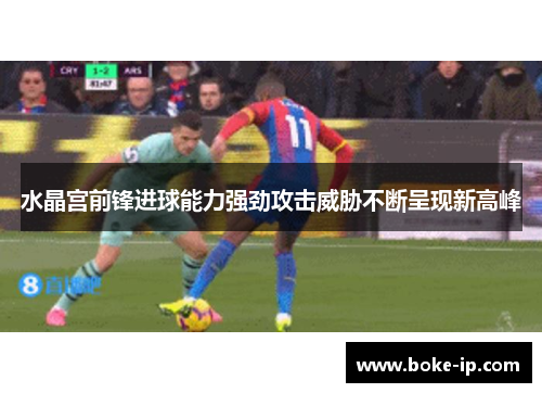 水晶宫前锋进球能力强劲攻击威胁不断呈现新高峰