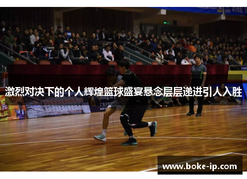 激烈对决下的个人辉煌篮球盛宴悬念层层递进引人入胜