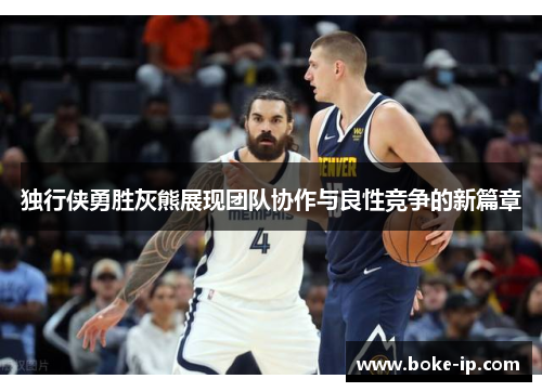 独行侠勇胜灰熊展现团队协作与良性竞争的新篇章