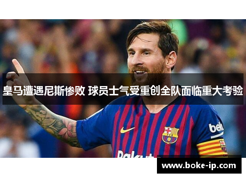 皇马遭遇尼斯惨败 球员士气受重创全队面临重大考验