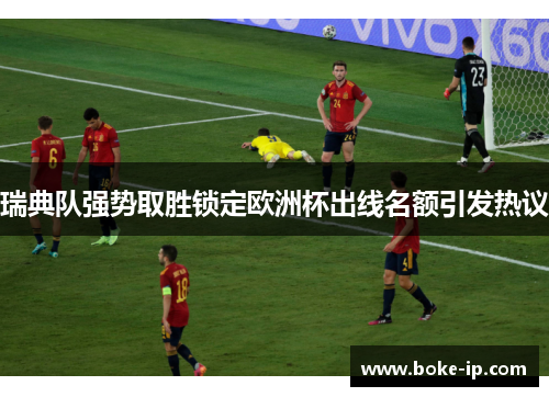 瑞典队强势取胜锁定欧洲杯出线名额引发热议
