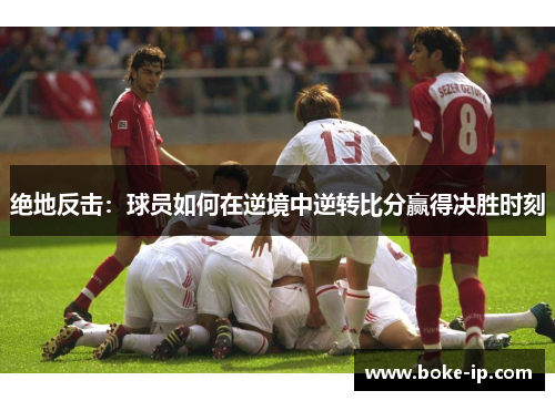 绝地反击：球员如何在逆境中逆转比分赢得决胜时刻