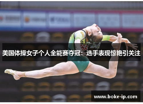 美国体操女子个人全能赛夺冠：选手表现惊艳引关注