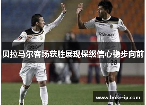 贝拉马尔客场获胜展现保级信心稳步向前