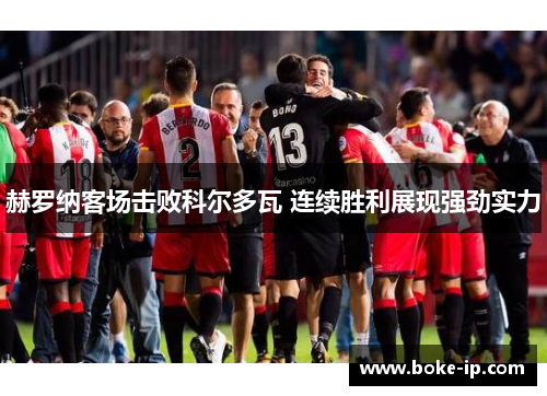 赫罗纳客场击败科尔多瓦 连续胜利展现强劲实力