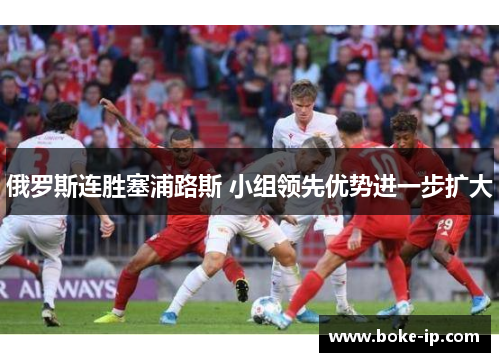 俄罗斯连胜塞浦路斯 小组领先优势进一步扩大