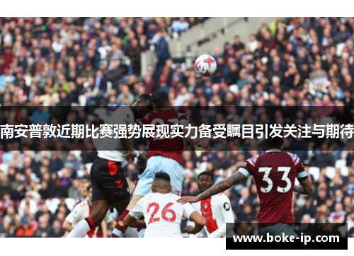 南安普敦近期比赛强势展现实力备受瞩目引发关注与期待