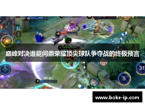 巅峰对决谁能问鼎荣耀顶尖球队争夺战的终极预言