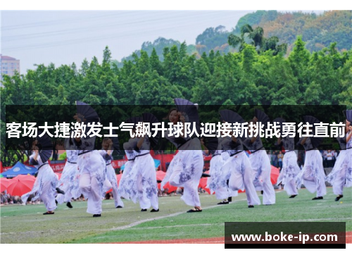 客场大捷激发士气飙升球队迎接新挑战勇往直前
