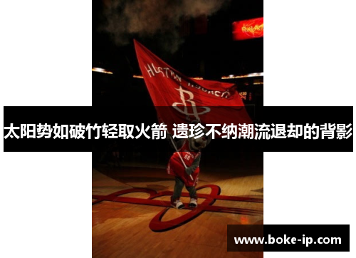 太阳势如破竹轻取火箭 遗珍不纳潮流退却的背影