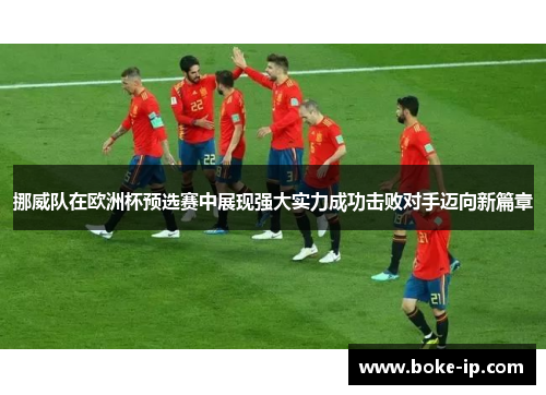 挪威队在欧洲杯预选赛中展现强大实力成功击败对手迈向新篇章