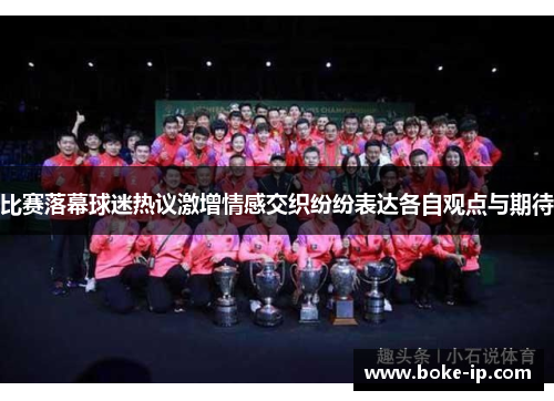 比赛落幕球迷热议激增情感交织纷纷表达各自观点与期待