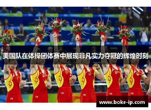 美国队在体操团体赛中展现非凡实力夺冠的辉煌时刻