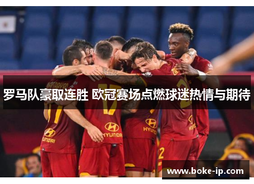罗马队豪取连胜 欧冠赛场点燃球迷热情与期待