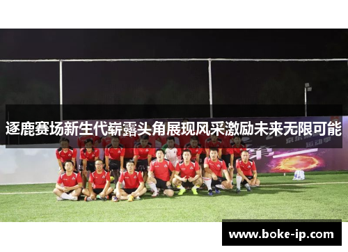 逐鹿赛场新生代崭露头角展现风采激励未来无限可能