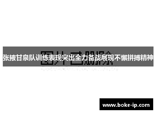 张掖甘泉队训练表现突出全力备战展现不懈拼搏精神