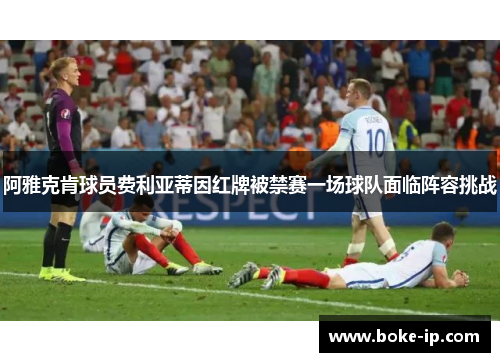 阿雅克肯球员费利亚蒂因红牌被禁赛一场球队面临阵容挑战