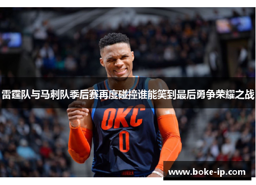 雷霆队与马刺队季后赛再度碰撞谁能笑到最后勇争荣耀之战