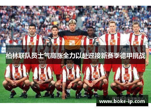 柏林联队员士气高涨全力以赴迎接新赛季德甲挑战
