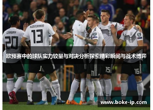 欧预赛中的球队实力较量与对决分析探索精彩瞬间与战术博弈