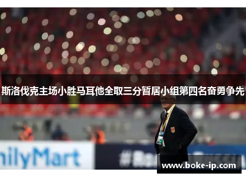 斯洛伐克主场小胜马耳他全取三分暂居小组第四名奋勇争先