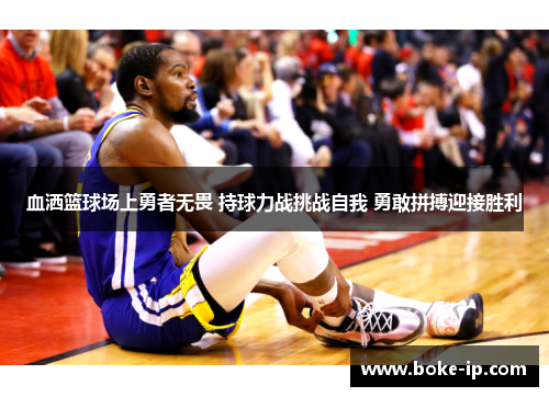 血洒篮球场上勇者无畏 持球力战挑战自我 勇敢拼搏迎接胜利