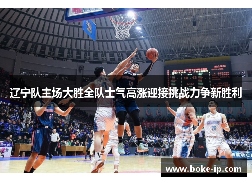 辽宁队主场大胜全队士气高涨迎接挑战力争新胜利