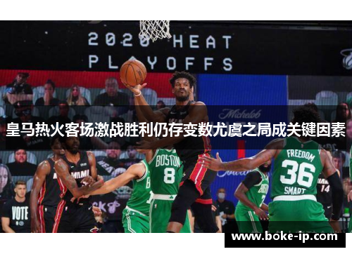 皇马热火客场激战胜利仍存变数尤虞之局成关键因素