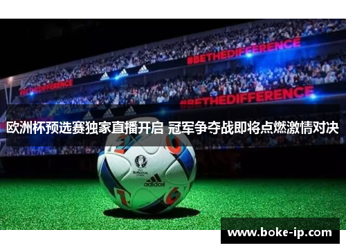 欧洲杯预选赛独家直播开启 冠军争夺战即将点燃激情对决