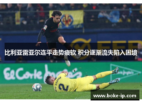 比利亚雷亚尔连平走势疲软 积分逐渐流失陷入困境