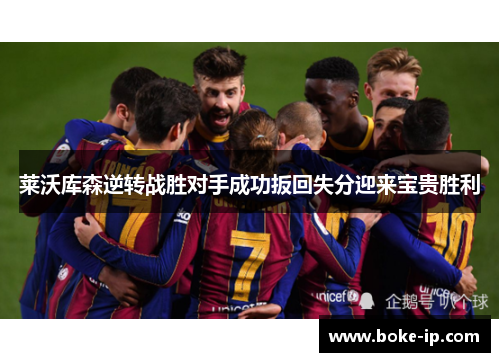 莱沃库森逆转战胜对手成功扳回失分迎来宝贵胜利